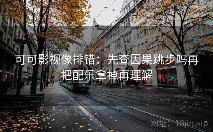 可可影视读法卡片：问题口径写明吗，动作把镜头选择写出来