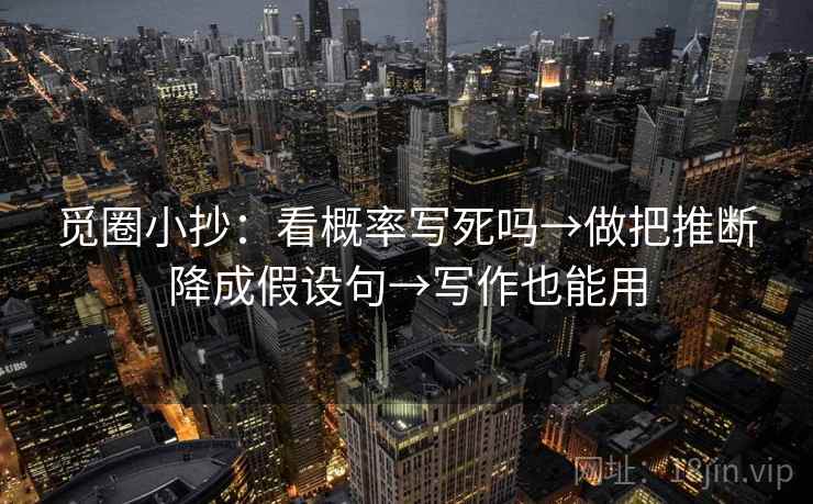 觅圈小抄：看概率写死吗→做把推断降成假设句→写作也能用