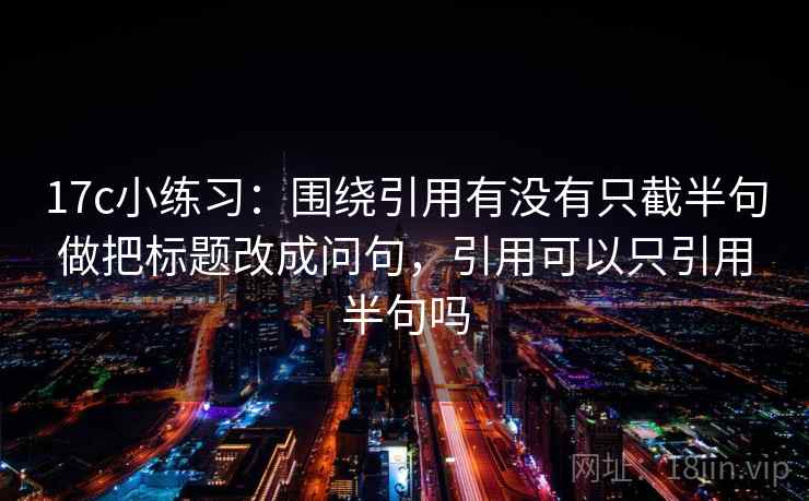 17c小练习：围绕引用有没有只截半句做把标题改成问句，引用可以只引用半句吗