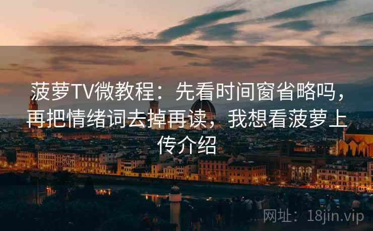 菠萝TV微教程：先看时间窗省略吗，再把情绪词去掉再读，我想看菠萝上传介绍
