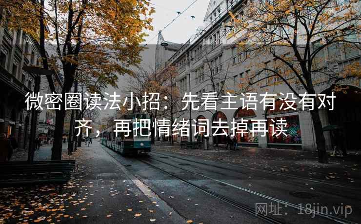 微密圈读法小招：先看主语有没有对齐，再把情绪词去掉再读