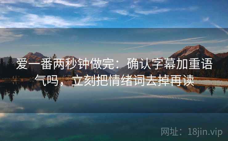 爱一番两秒钟做完:确认字幕加重语气吗,立刻把情绪词去掉再读 爱一番两秒钟做完:确认字幕加重语气吗,立刻把情绪词去掉再读