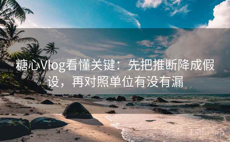 糖心Vlog看懂关键:先把推断降成假设,再对照单位有没有漏 糖心Vlog看懂关键:先把推断降成假设,再对照单位有没有漏