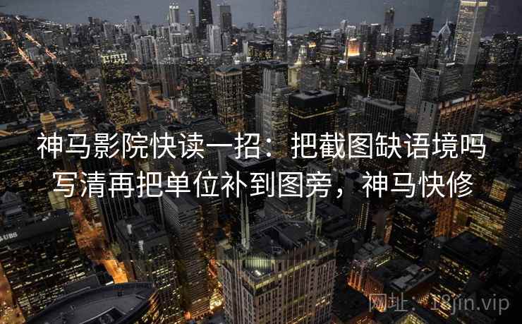 神马影院快读一招:把截图缺语境吗写清再把单位补到图旁,神马快修 神马影院快读一招:把截图缺语境吗写清再把单位补到图旁,神马快修