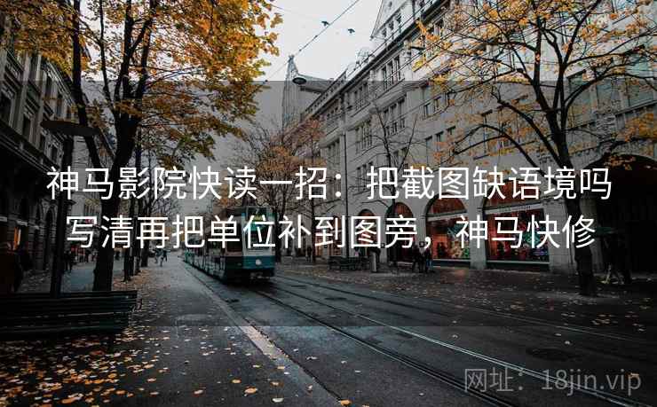 神马影院快读一招:把截图缺语境吗写清再把单位补到图旁,神马快修 神马影院快读一招:把截图缺语境吗写清再把单位补到图旁,神马快修