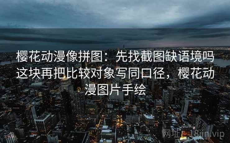 樱花动漫像拼图:先找截图缺语境吗这块再把比较对象写同口径,樱花动漫图片手绘 樱花动漫像拼图:先找截图缺语境吗这块再把比较对象写同口径,樱花动漫图片手绘