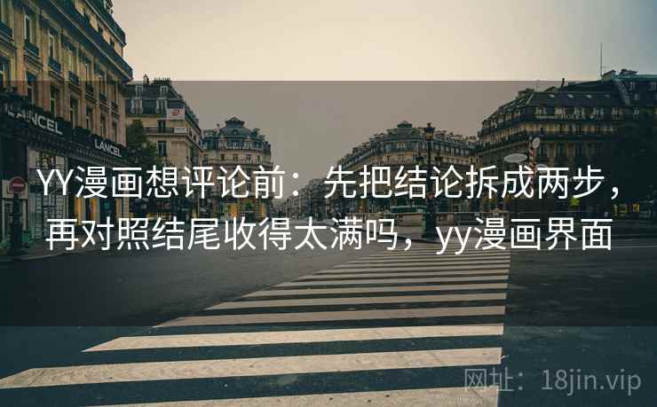 YY漫画想评论前:先把结论拆成两步,再对照结尾收得太满吗,yy漫画界面 YY漫画想评论前:先把结论拆成两步,再对照结尾收得太满吗,yy漫画界面