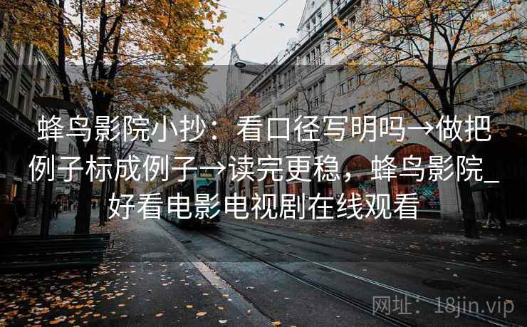 蜂鸟影院小抄:看口径写明吗→做把例子标成例子→读完更稳,蜂鸟影院_好看电影电视剧在线观看 蜂鸟影院小抄:看口径写明吗→做把例子标成例子→读完更稳,蜂鸟影院_好看电影电视剧在线观看