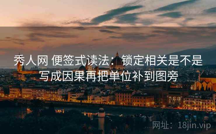 秀人网 便签式读法:锁定相关是不是写成因果再把单位补到图旁 秀人网 便签式读法:锁定相关是不是写成因果再把单位补到图旁