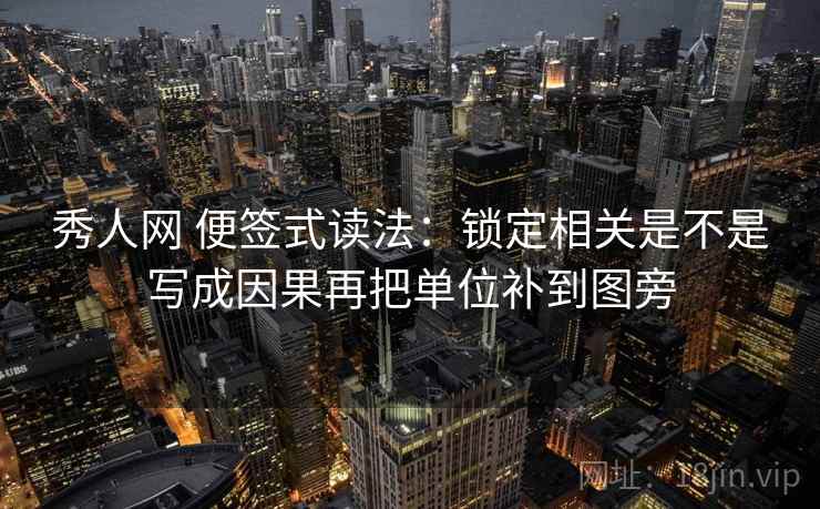秀人网 便签式读法:锁定相关是不是写成因果再把单位补到图旁 秀人网 便签式读法:锁定相关是不是写成因果再把单位补到图旁