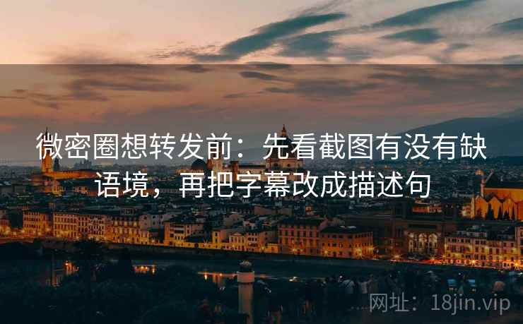 微密圈想转发前:先看截图有没有缺语境,再把字幕改成描述句 微密圈想转发前:先看截图有没有缺语境,再把字幕改成描述句
