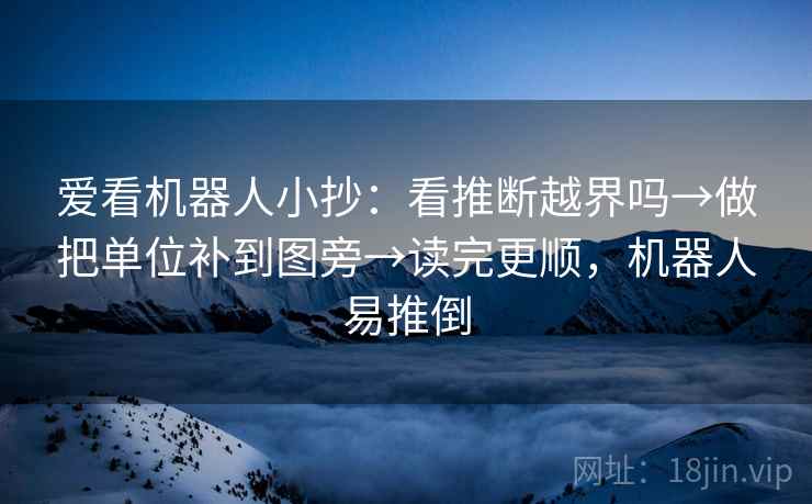 爱看机器人小抄:看推断越界吗→做把单位补到图旁→读完更顺,机器人易推倒 爱看机器人小抄:看推断越界吗→做把单位补到图旁→读完更顺,机器人易推倒