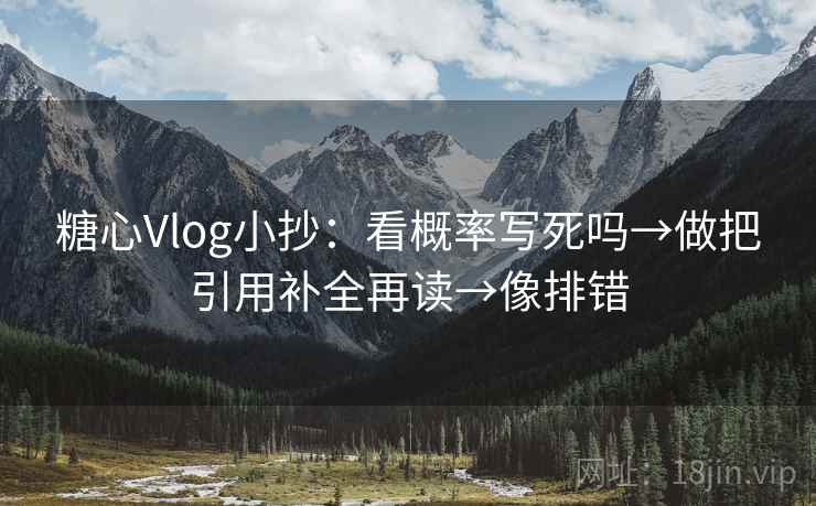 糖心Vlog小抄:看概率写死吗→做把引用补全再读→像排错 糖心Vlog小抄:看概率写死吗→做把引用补全再读→像排错