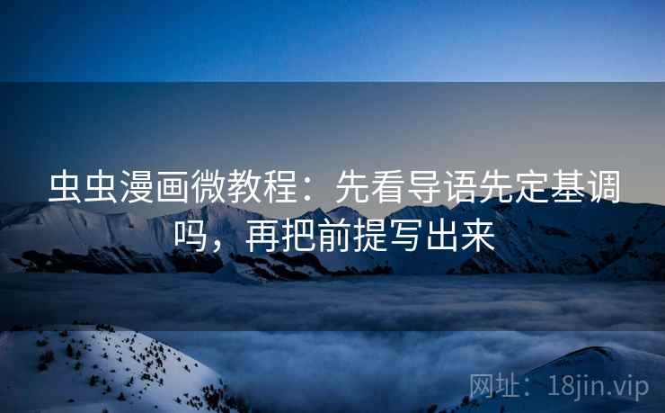 虫虫漫画微教程:先看导语先定基调吗,再把前提写出来 虫虫漫画微教程:先看导语先定基调吗,再把前提写出来