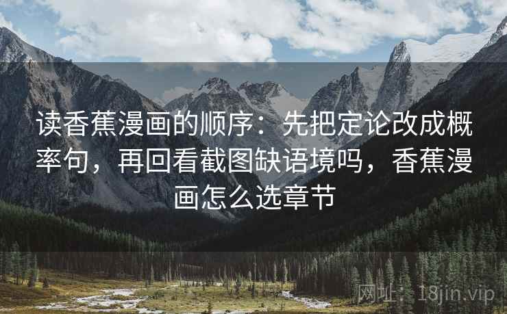 读香蕉漫画的顺序：先把定论改成概率句，再回看截图缺语境吗，香蕉漫画怎么选章节