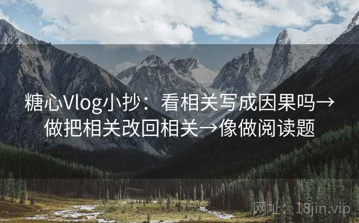 糖心Vlog小抄:看相关写成因果吗→做把相关改回相关→像做阅读题 糖心Vlog小抄:看相关写成因果吗→做把相关改回相关→像做阅读题