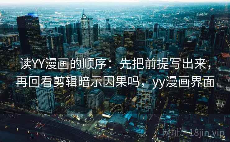 读YY漫画的顺序:先把前提写出来,再回看剪辑暗示因果吗,yy漫画界面 读YY漫画的顺序:先把前提写出来,再回看剪辑暗示因果吗,yy漫画界面