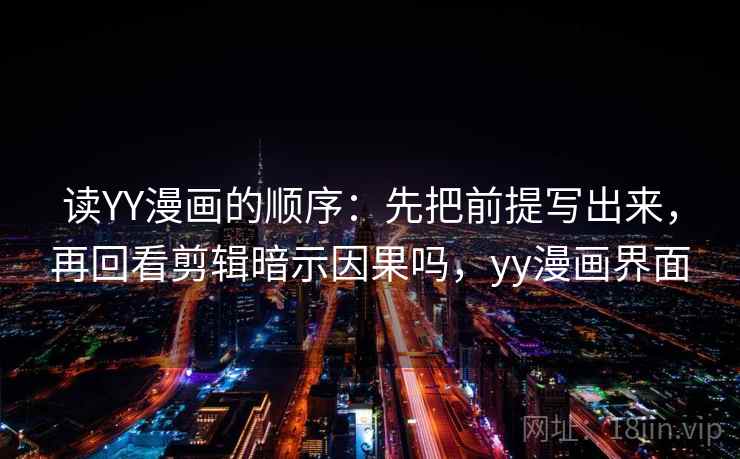 读YY漫画的顺序:先把前提写出来,再回看剪辑暗示因果吗,yy漫画界面 读YY漫画的顺序:先把前提写出来,再回看剪辑暗示因果吗,yy漫画界面