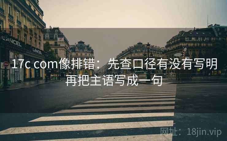 17c com像排错:先查口径有没有写明再把主语写成一句 17c com像排错:先查口径有没有写明再把主语写成一句
