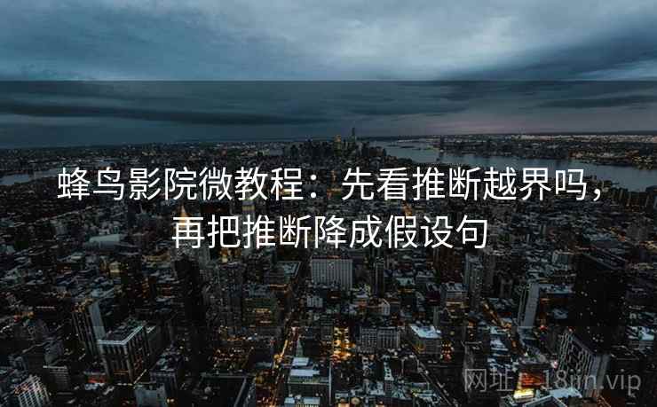 蜂鸟影院微教程：先看推断越界吗，再把推断降成假设句