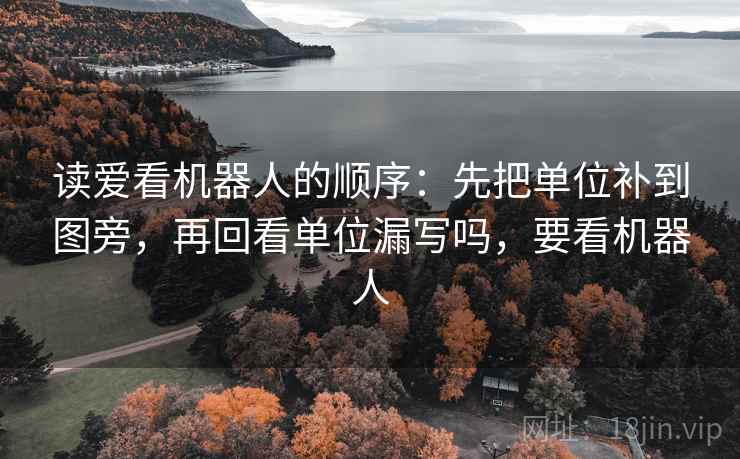 读爱看机器人的顺序:先把单位补到图旁,再回看单位漏写吗,要看机器人 读爱看机器人的顺序:先把单位补到图旁,再回看单位漏写吗,要看机器人