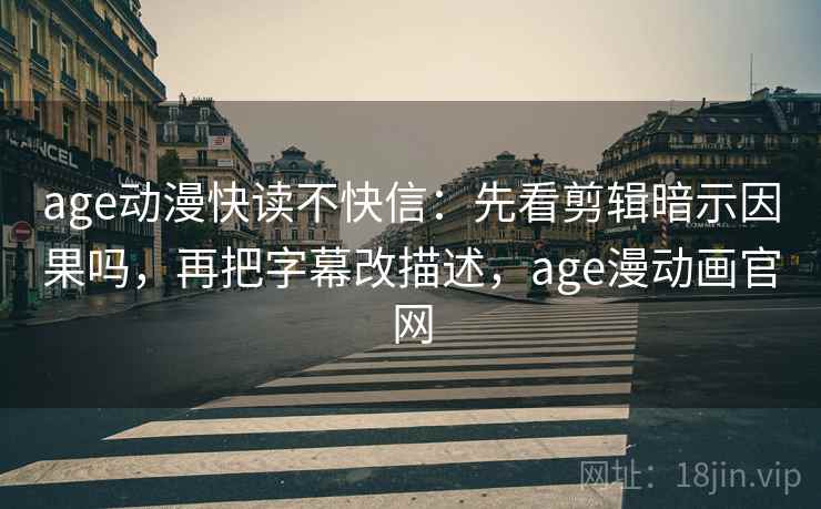 age动漫快读不快信:先看剪辑暗示因果吗,再把字幕改描述,age漫动画官网 age动漫快读不快信:先看剪辑暗示因果吗,再把字幕改描述,age漫动画官网