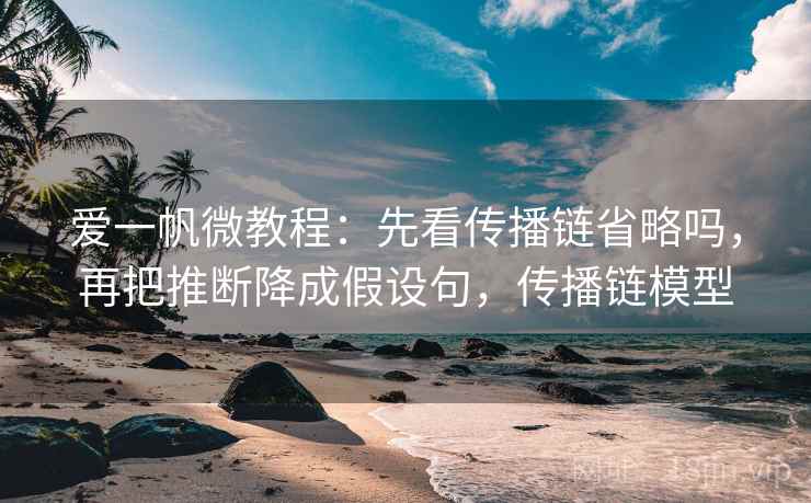 爱一帆微教程:先看传播链省略吗,再把推断降成假设句,传播链模型 爱一帆微教程:先看传播链省略吗,再把推断降成假设句,传播链模型